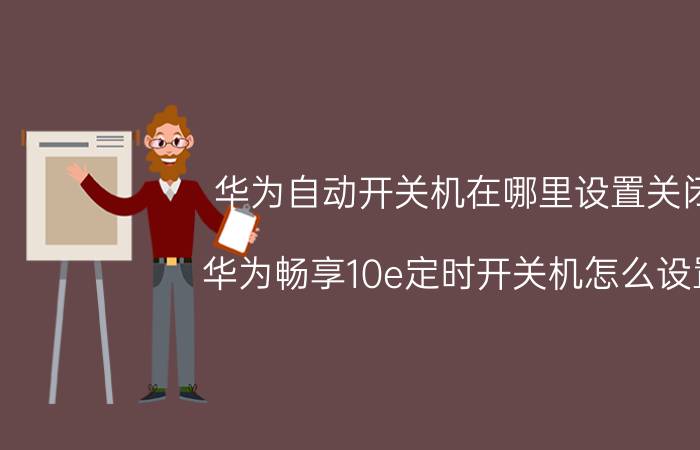 华为自动开关机在哪里设置关闭 华为畅享10e定时开关机怎么设置？